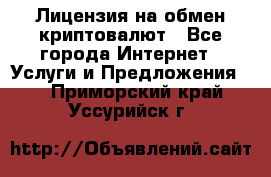 Лицензия на обмен криптовалют - Все города Интернет » Услуги и Предложения   . Приморский край,Уссурийск г.